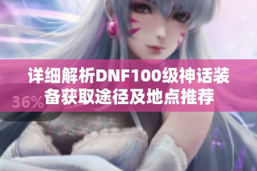 详细解析dnf100级神话装备获取途径及地点推荐