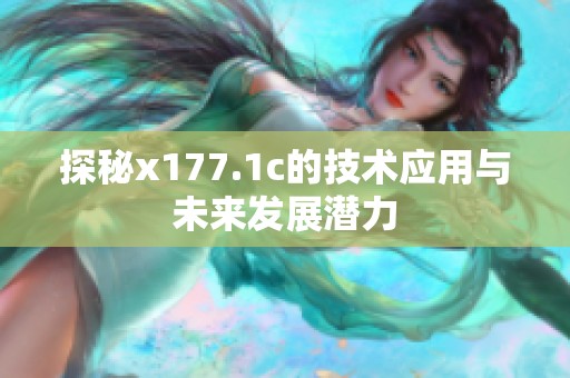 探秘x177.1c的技术应用与未来发展潜力