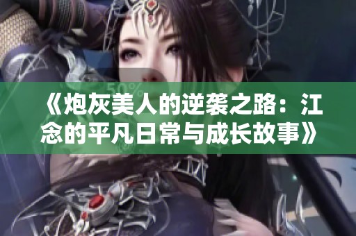 《炮灰美人的逆袭之路：江念的平凡日常与成长故事》