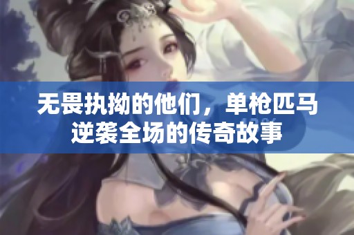 无畏执拗的他们，单枪匹马逆袭全场的传奇故事