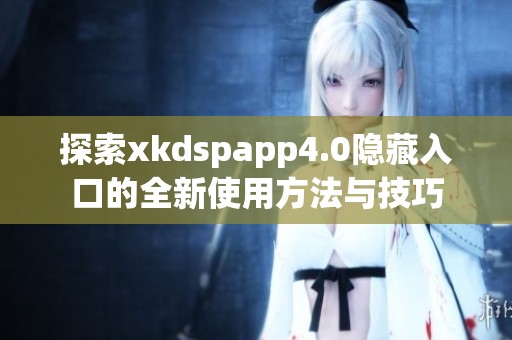 探索xkdspapp4.0隐藏入口的全新使用方法与技巧