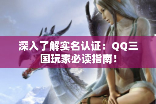 深入了解实名认证：qq三国玩家必读指南！