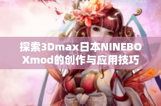 探索3dmax日本nineboxmod的创作与应用技巧