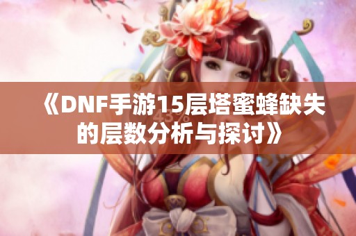 《dnf手游15层塔蜜蜂缺失的层数分析与探讨》