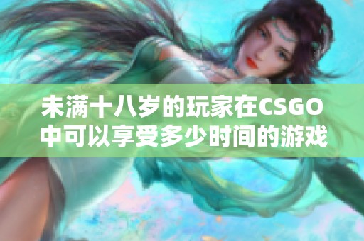 未满十八岁的玩家在csgo中可以享受多少时间的游戏体验