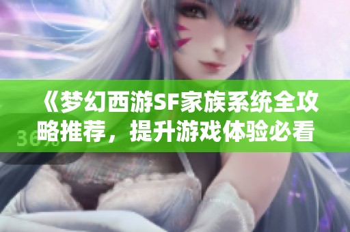 《梦幻西游sf家族系统全攻略推荐，提升游戏体验必看》