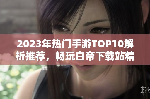 2023年热门手游top10解析推荐，畅玩白帝下载站精彩游戏