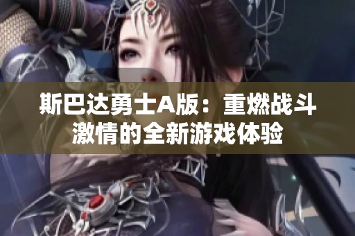 斯巴达勇士a版：重燃战斗激情的全新游戏体验