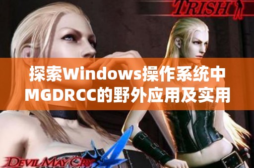 探索windows操作系统中mgdrcc的野外应用及实用技巧