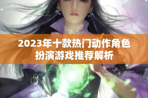 2023年十款热门动作角色扮演游戏推荐解析