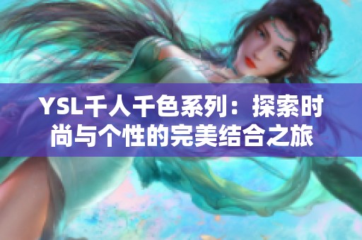 ysl千人千色系列：探索时尚与个性的完美结合之旅