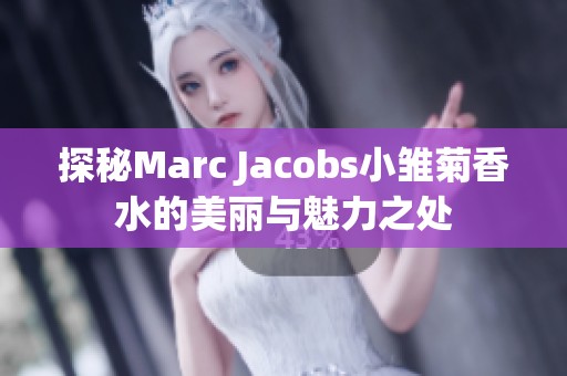 探秘marc jacobs小雏菊香水的美丽与魅力之处