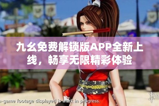 九幺免费解锁版app全新上线，畅享无限精彩体验