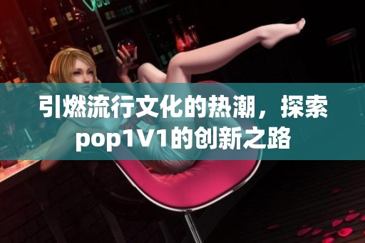 引燃流行文化的热潮，探索pop1∨1的创新之路