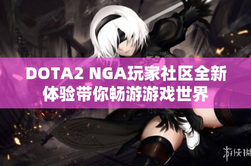 dota2 nga玩家社区全新体验带你畅游游戏世界