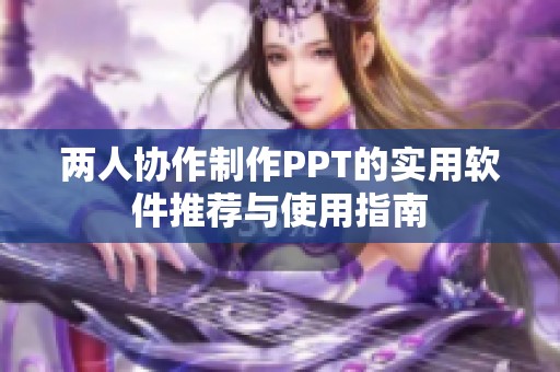 两人协作制作ppt的实用软件推荐与使用指南