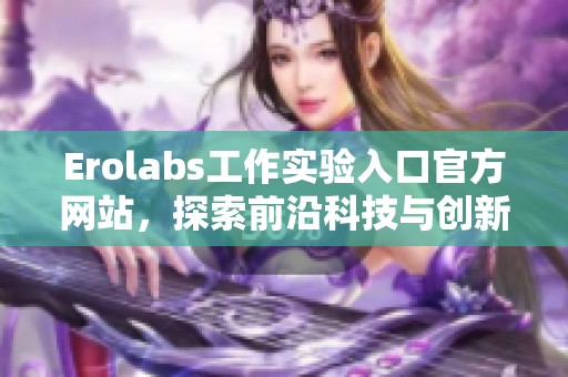 erolabs工作实验入口官方网站，探索前沿科技与创新机遇