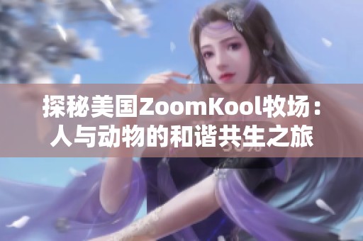 探秘美国zoomkool牧场：人与动物的和谐共生之旅