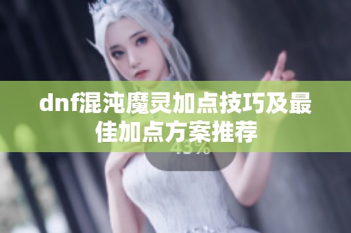 dnf混沌魔灵加点技巧及最佳加点方案推荐