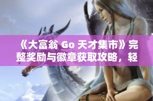 《大富翁 go 天才集市》完整奖励与徽章获取攻略，轻松掌握骰子与贴纸技巧