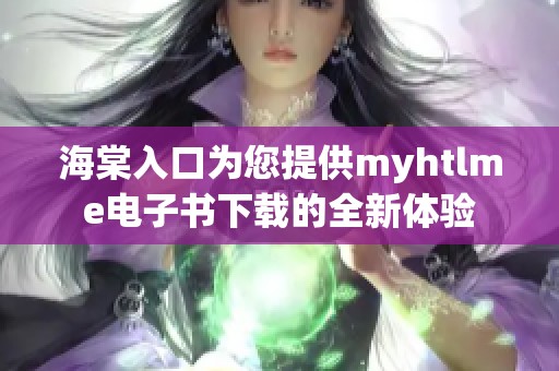 海棠入口为您提供myhtlme电子书下载的全新体验