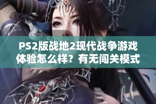 ps2版战地2现代战争游戏体验怎么样？有无闯关模式解析