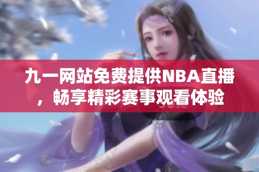 九一网站免费提供nba直播，畅享精彩赛事观看体验